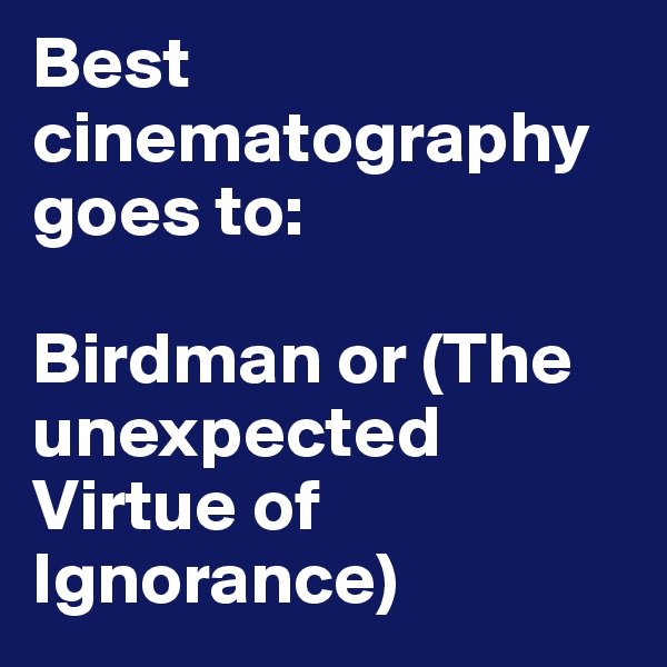 Best cinematography
goes to:

Birdman or (The unexpected Virtue of Ignorance)