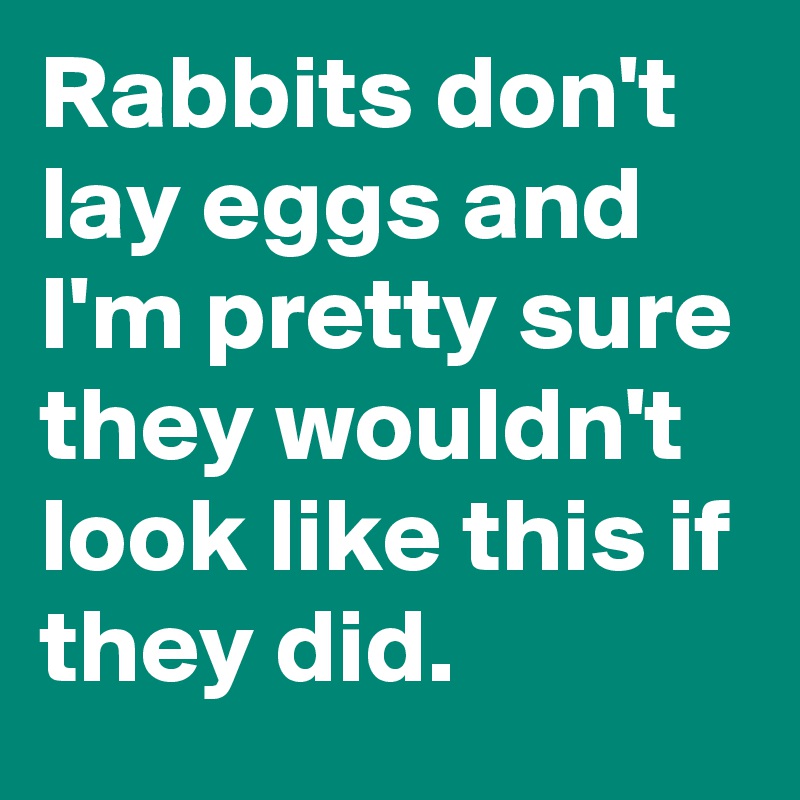 Rabbits don't lay eggs and I'm pretty sure they wouldn't look like this if they did.