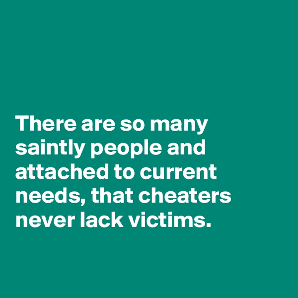



There are so many saintly people and attached to current needs, that cheaters never lack victims.

