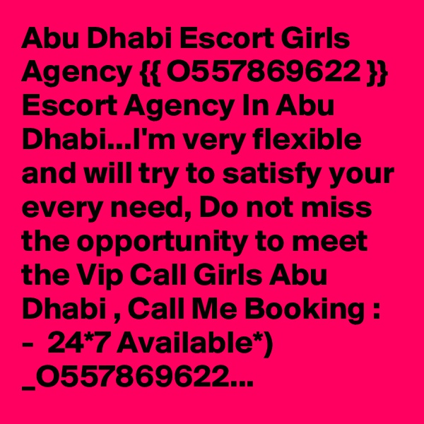 Abu Dhabi Escort Girls Agency {{ O557869622 }} Escort Agency In Abu Dhabi...I'm very flexible and will try to satisfy your every need, Do not miss the opportunity to meet the Vip Call Girls Abu Dhabi , Call Me Booking : -  24*7 Available*) _O557869622...