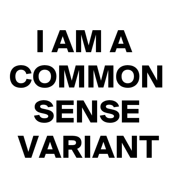 I AM A 
COMMON SENSE
VARIANT
