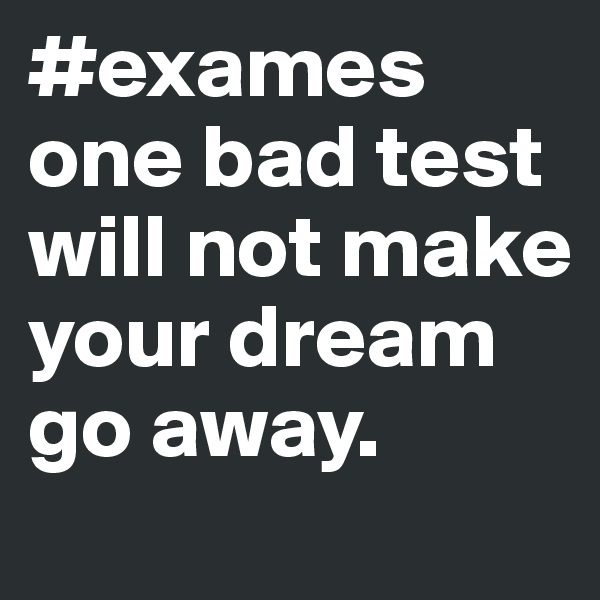 #exames 
one bad test will not make your dream go away.