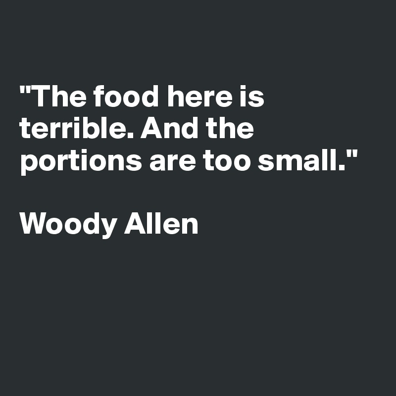 

"The food here is terrible. And the portions are too small."

Woody Allen



