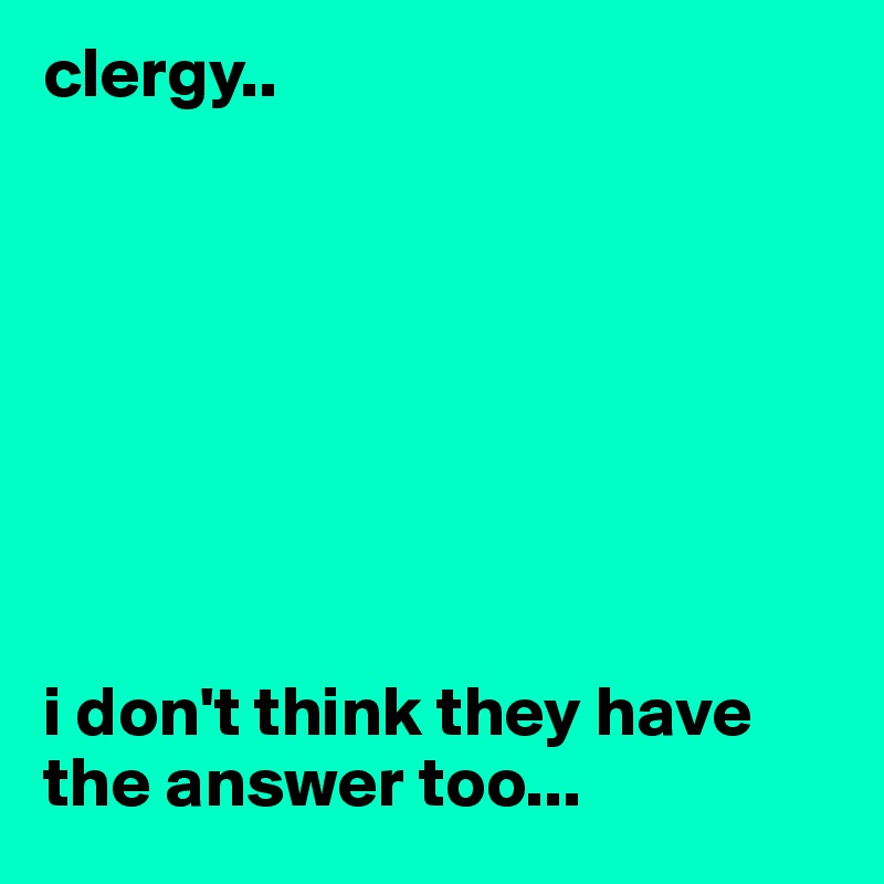 clergy..








i don't think they have the answer too...