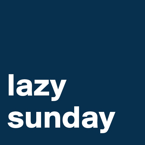 

lazy sunday