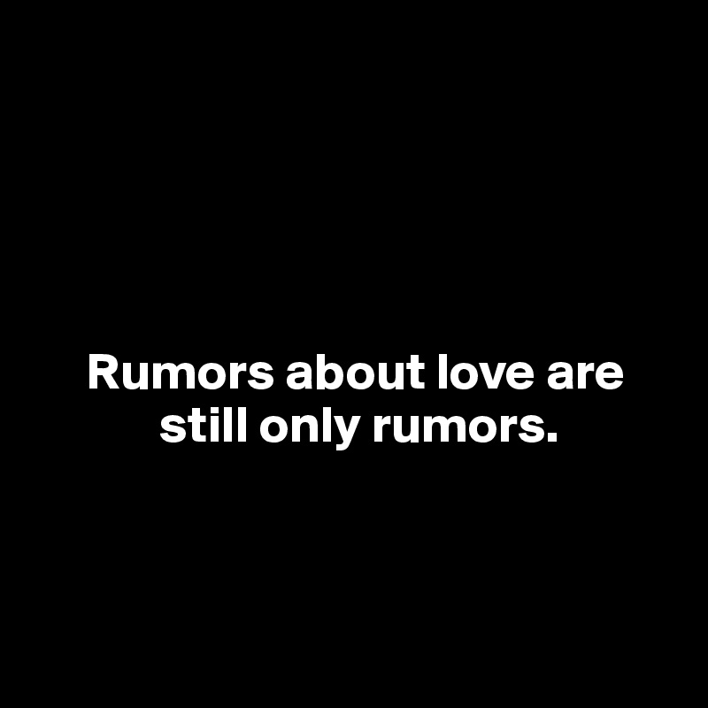 





     Rumors about love are    
            still only rumors.



