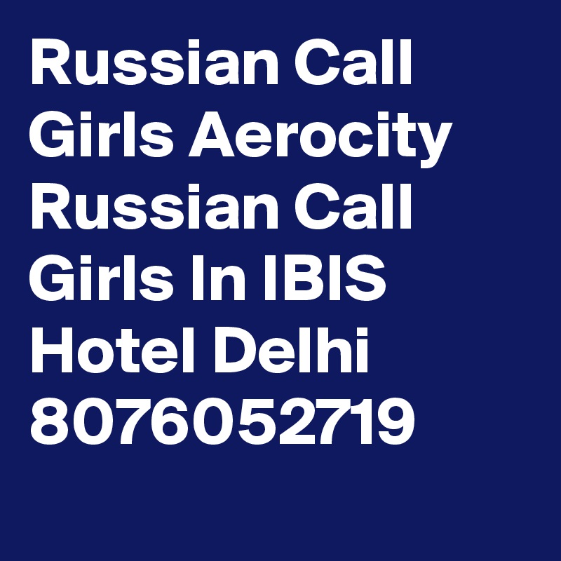 Russian Call Girls Aerocity Russian Call Girls In IBIS Hotel Delhi 8076052719
