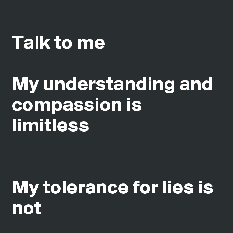 
Talk to me

My understanding and compassion is limitless


My tolerance for lies is not