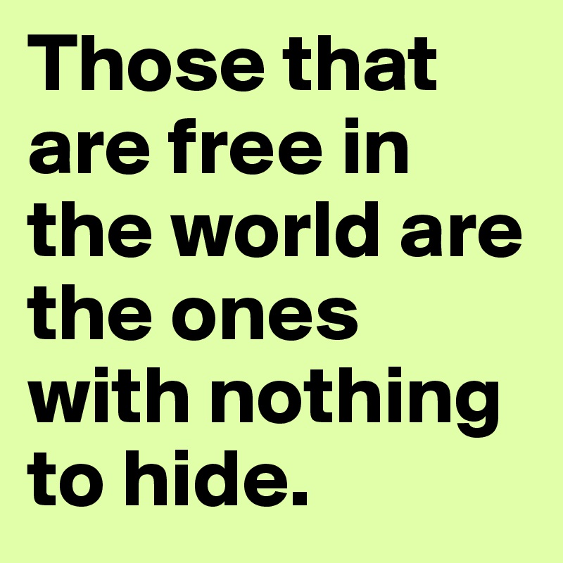 Those that are free in the world are the ones with nothing to hide. 