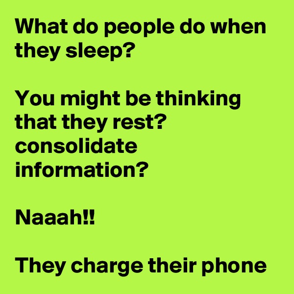 What do people do when they sleep?

You might be thinking that they rest? consolidate information?

Naaah!!

They charge their phone