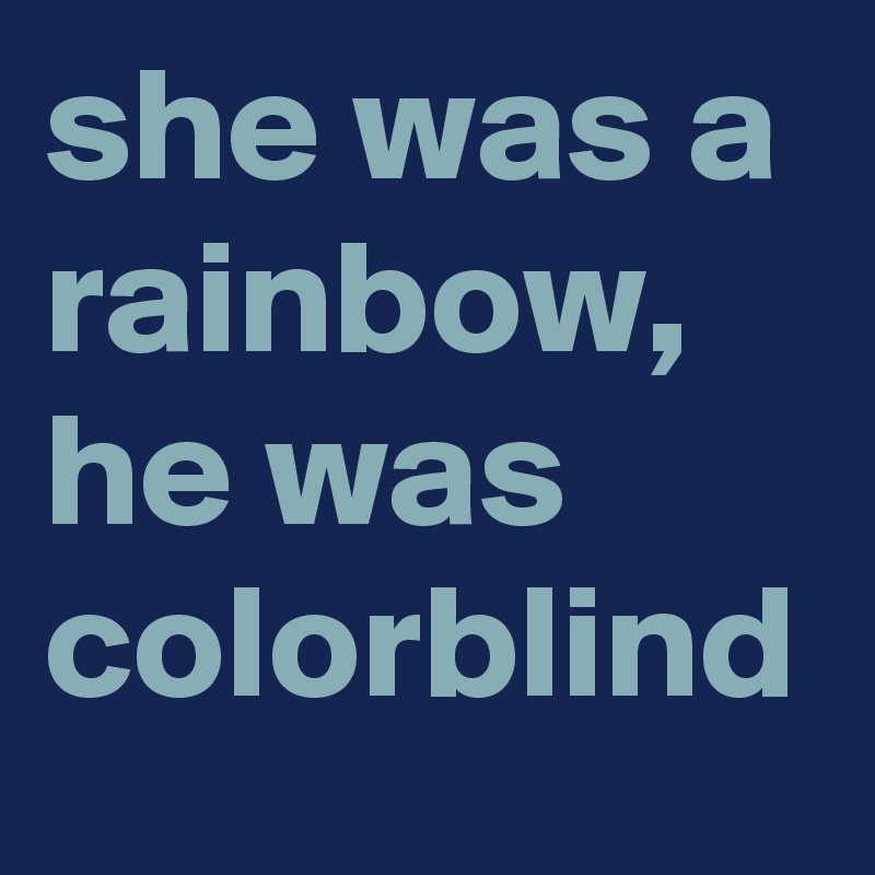 she was a rainbow, he was colorblind 