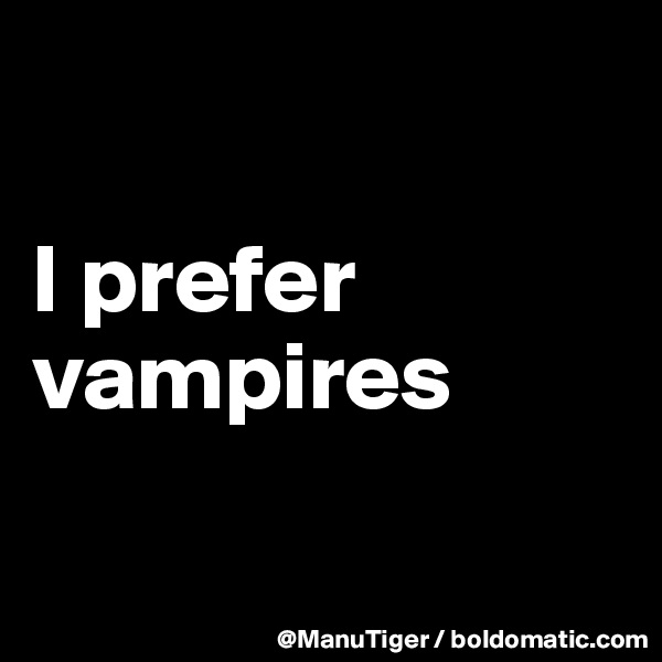 

I prefer vampires


