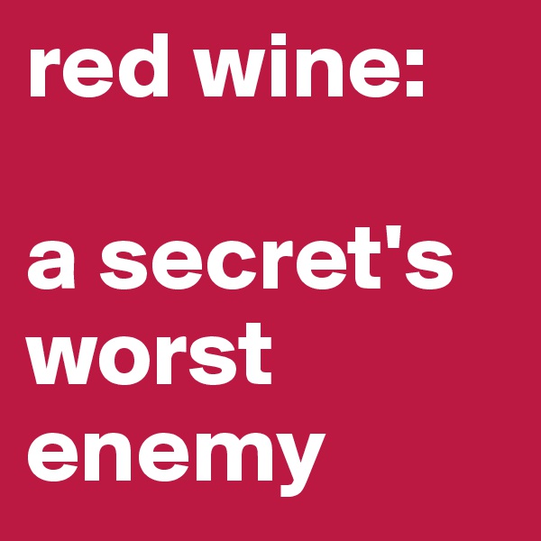 red wine:

a secret's worst enemy