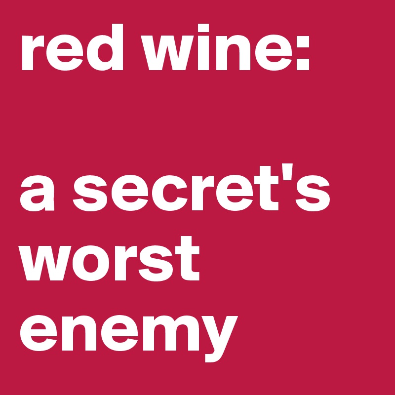 red wine:

a secret's worst enemy