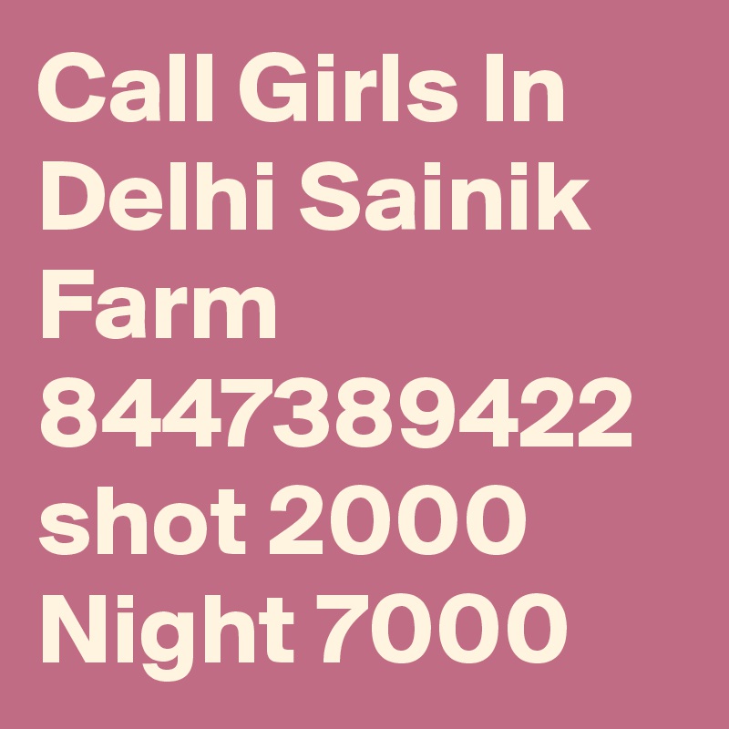 Call Girls In Delhi Sainik Farm 8447389422 shot 2000 Night 7000