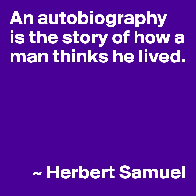 An autobiography is the story of how a man thinks he lived.





      ~ Herbert Samuel