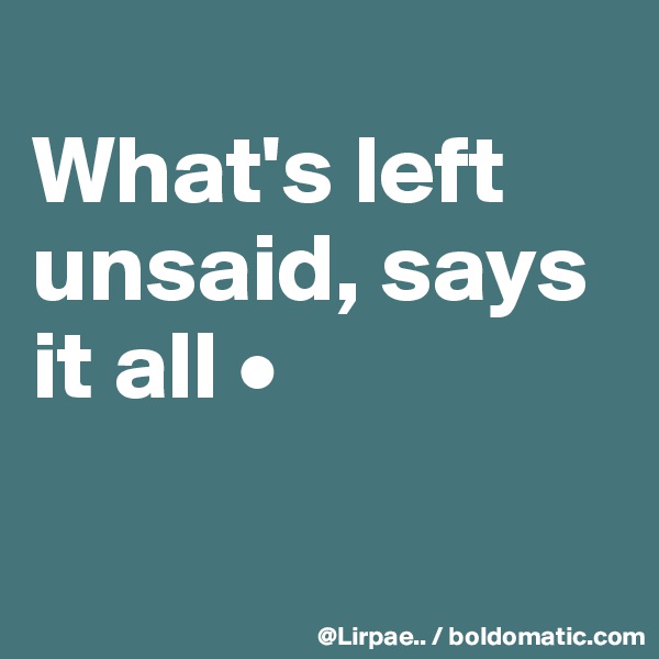 
What's left unsaid, says it all •

