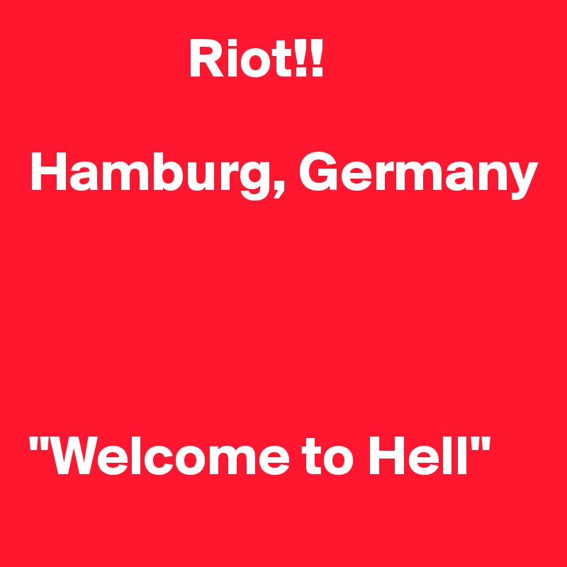              Riot!!

Hamburg, Germany




"Welcome to Hell"