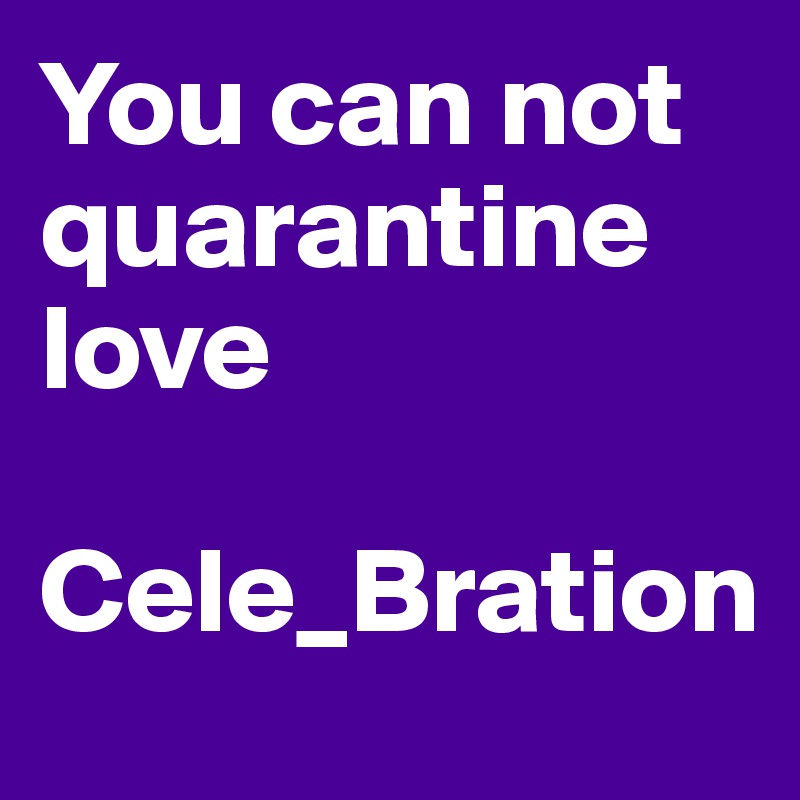 You can not quarantine love

Cele_Bration