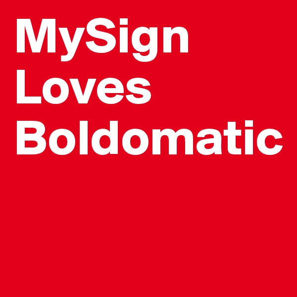 MySign
Loves
Boldomatic


