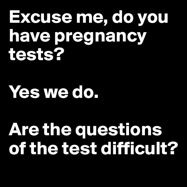 Excuse me, do you have pregnancy tests?

Yes we do.

Are the questions of the test difficult?
