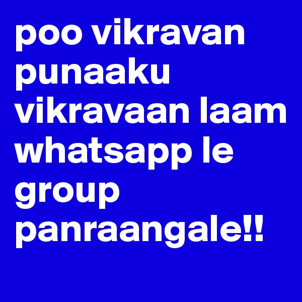 poo vikravan punaaku vikravaan laam whatsapp le group panraangale!!