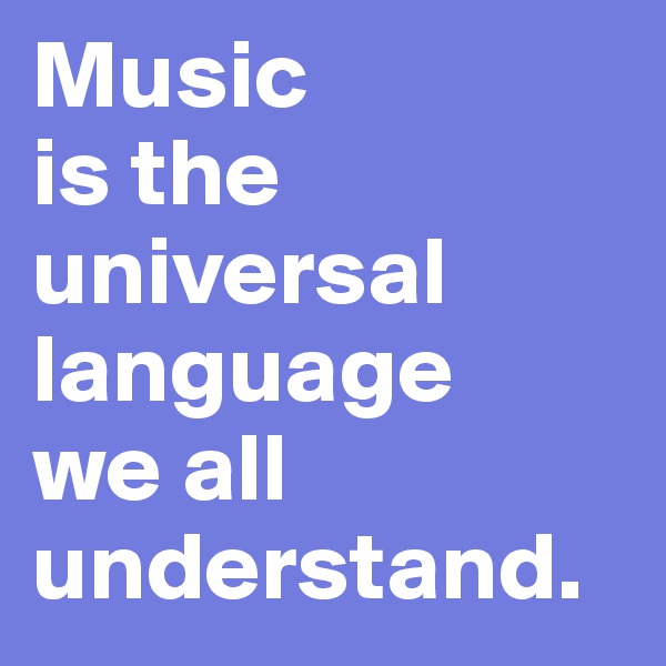 Music
is the
universal
language
we all understand. 