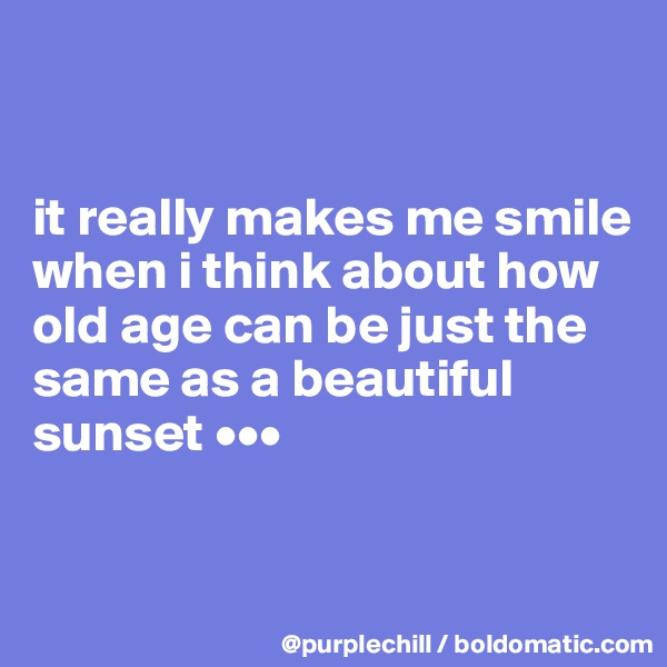  


it really makes me smile when i think about how old age can be just the same as a beautiful sunset •••


