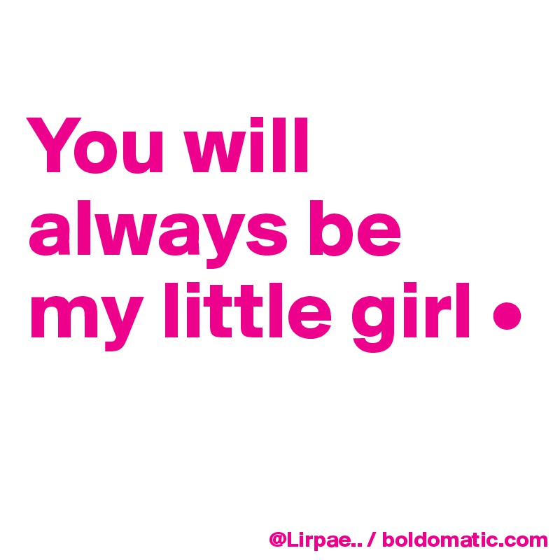 
You will always be my little girl •

