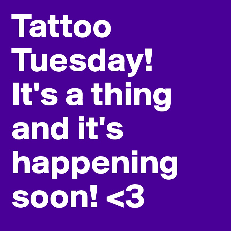 Tattoo Tuesday!
It's a thing and it's happening soon! <3