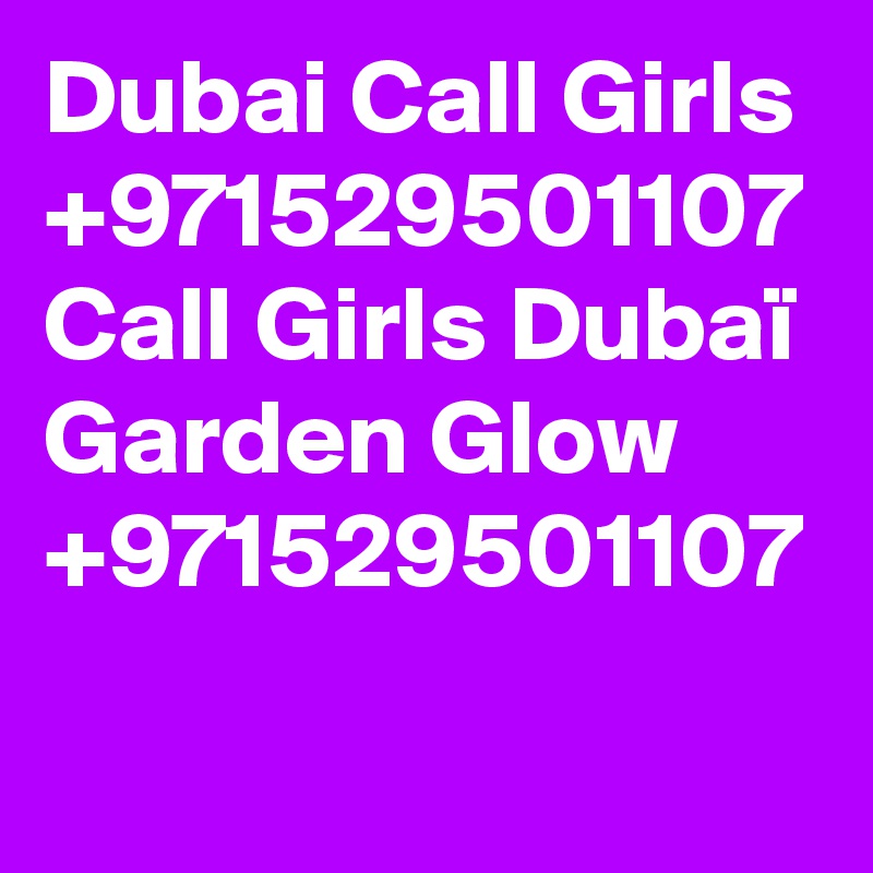 Dubai Call Girls +971529501107 Call Girls Dubaï Garden Glow +971529501107
