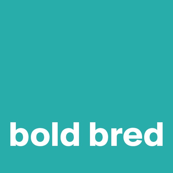 


bold bred