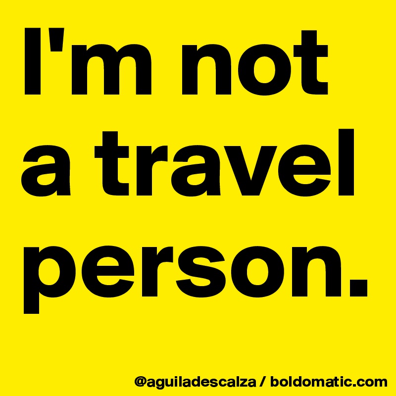 I'm not a travel person.