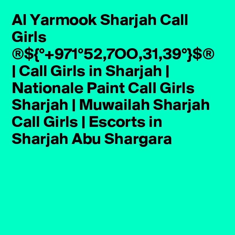 Al Yarmook Sharjah Call Girls ®${°+971°52,7OO,31,39°}$® | Call Girls in Sharjah | Nationale Paint Call Girls Sharjah | Muwailah Sharjah Call Girls | Escorts in Sharjah Abu Shargara 