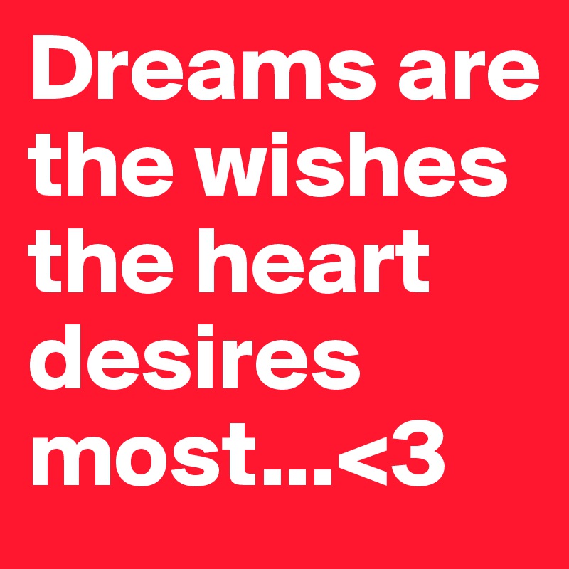 Dreams are the wishes the heart desires most...<3