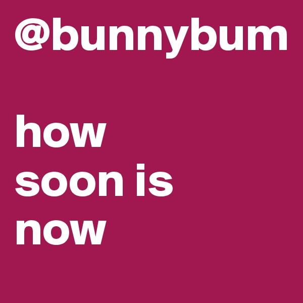 @bunnybum

how 
soon is 
now