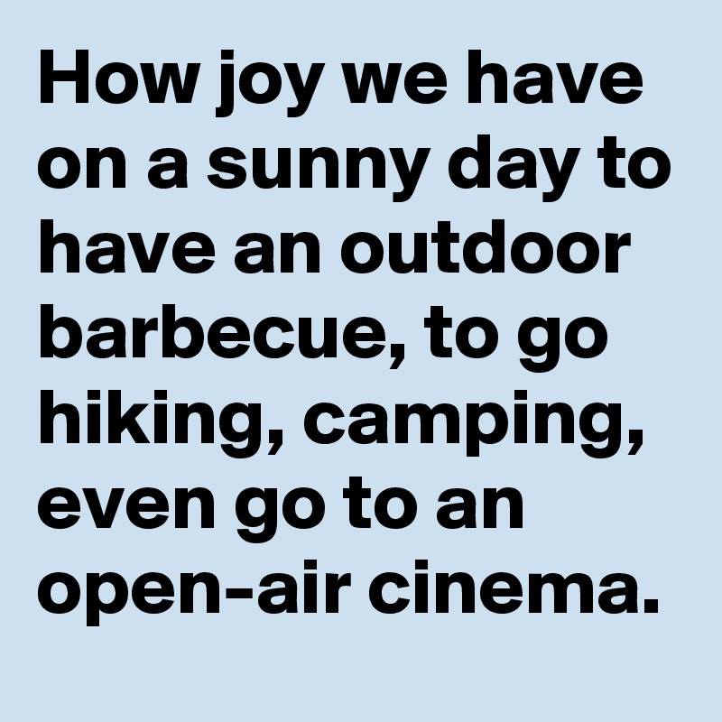 How joy we have on a sunny day to have an outdoor barbecue, to go hiking, camping, even go to an open-air cinema.