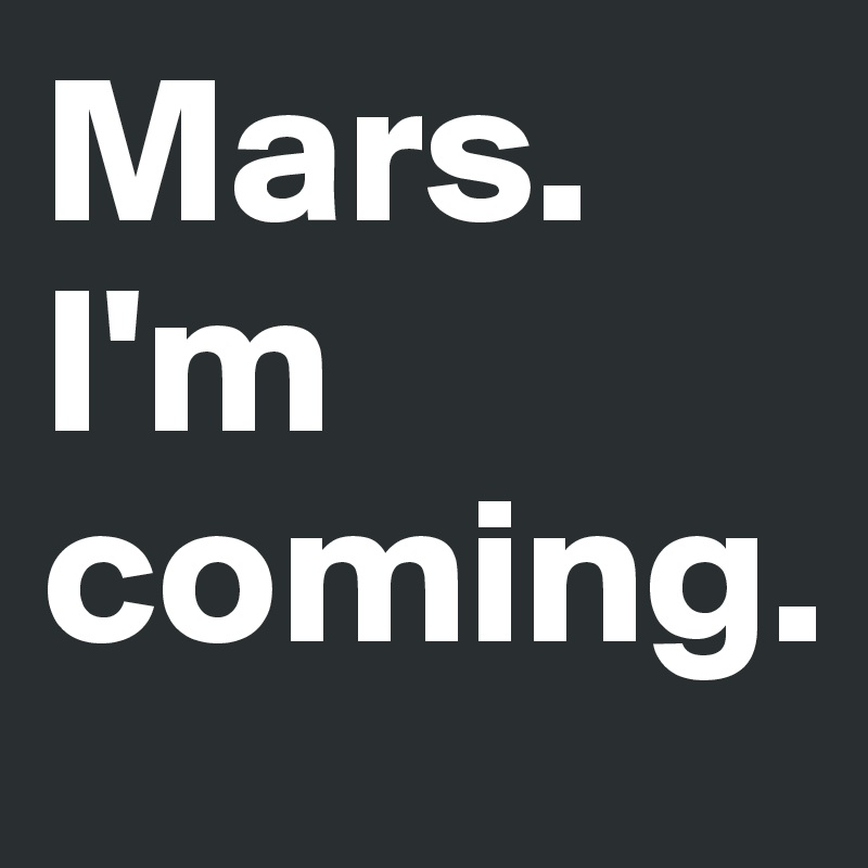 Mars.
I'm coming.