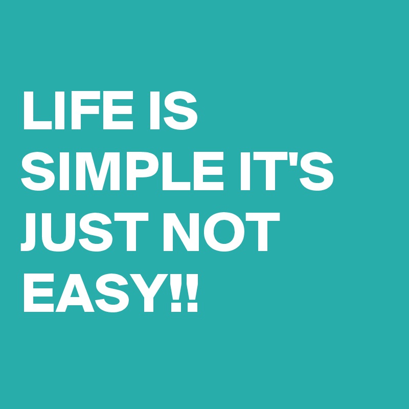 
LIFE IS SIMPLE IT'S JUST NOT EASY!!
