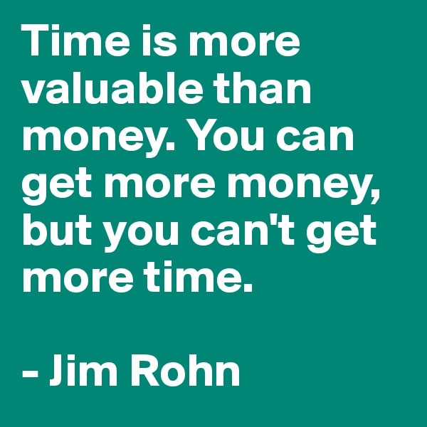 Time is more valuable than money. You can get more money, but you can't get more time.

- Jim Rohn