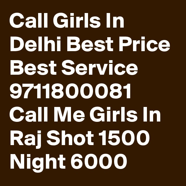 Call Girls In Delhi Best Price Best Service 9711800081 Call Me Girls In Raj Shot 1500 Night 6000 