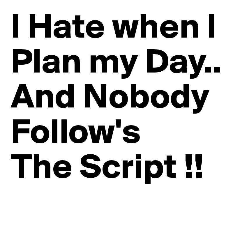 I Hate when I Plan my Day..
And Nobody Follow's
The Script !!