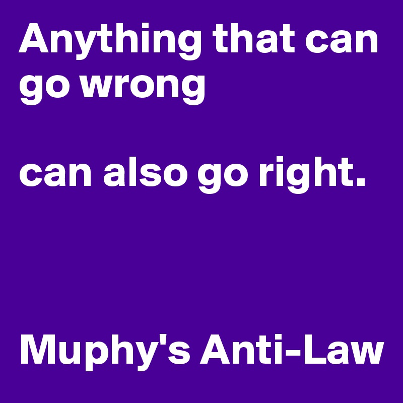 Anything that can go wrong

can also go right.



Muphy's Anti-Law