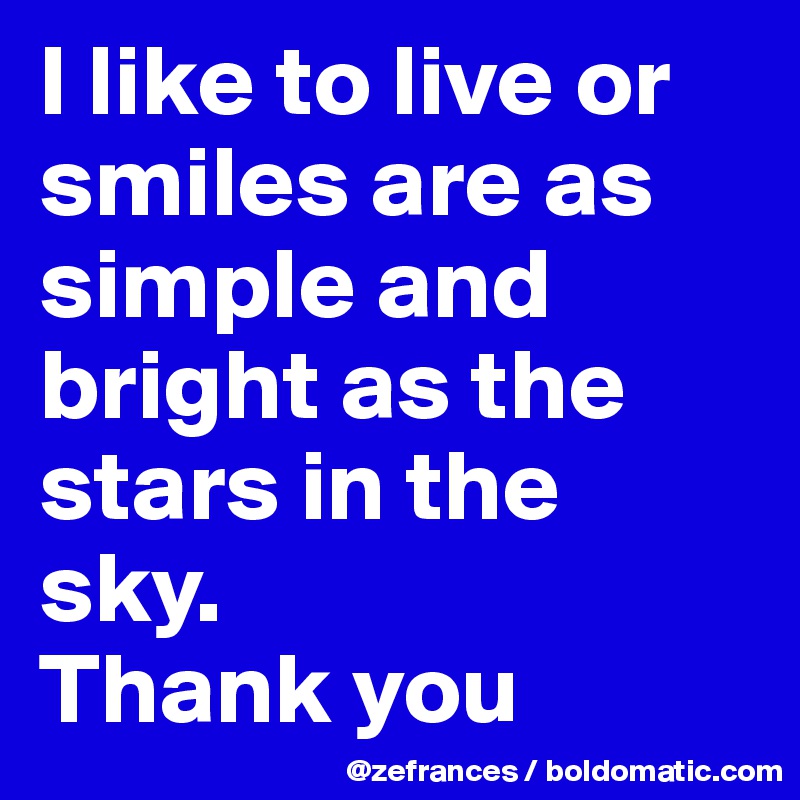 I like to live or smiles are as simple and bright as the stars in the sky. 
Thank you