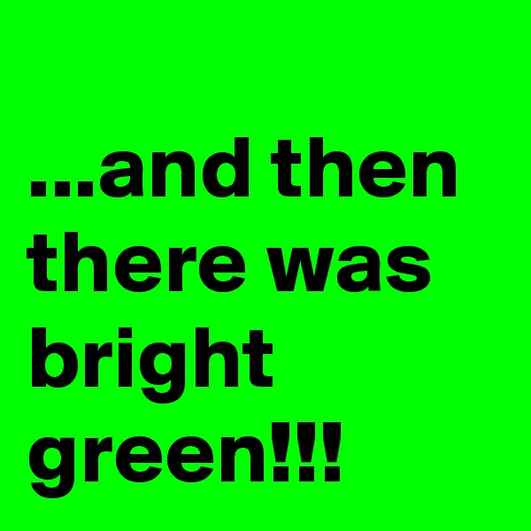 
...and then there was bright green!!!