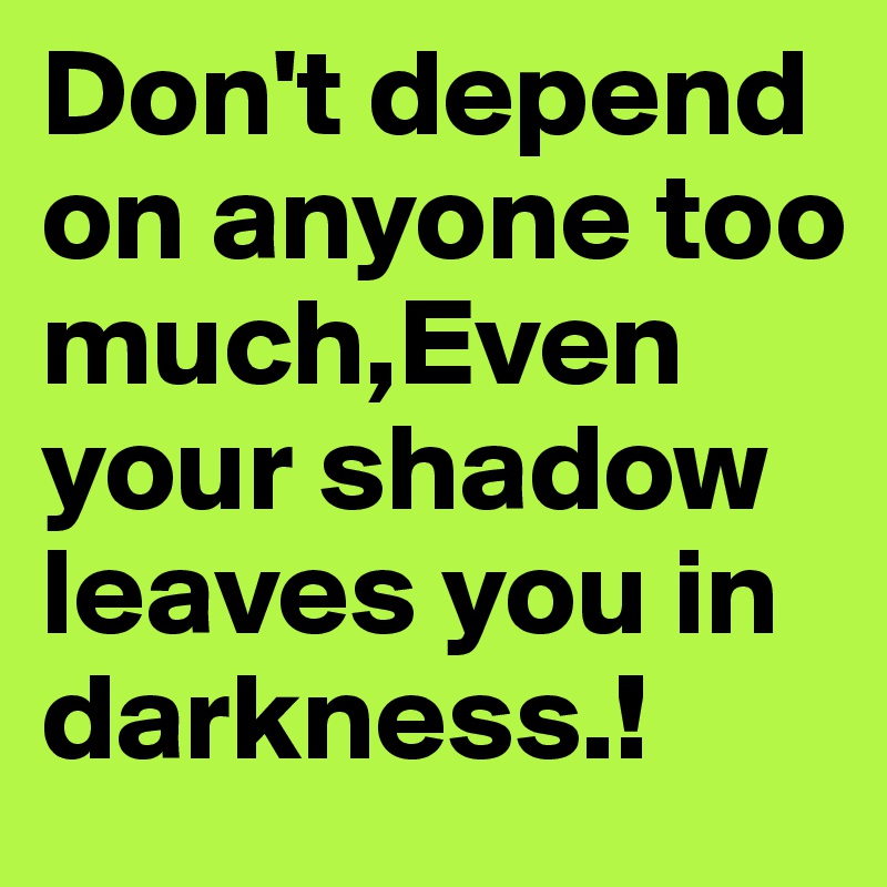 Don't depend on anyone too much,Even your shadow leaves you in darkness.!