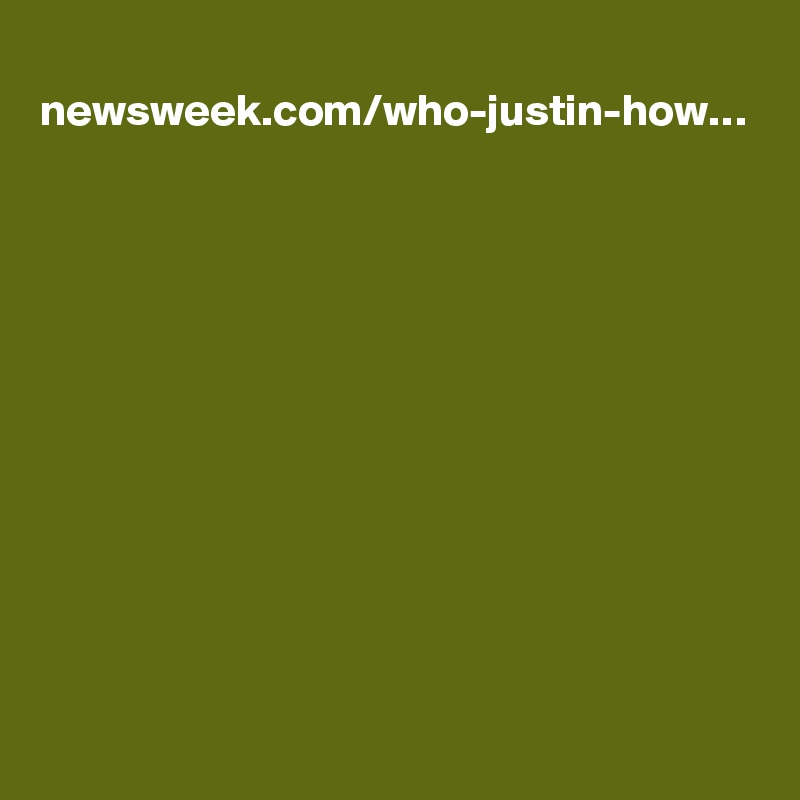   newsweek.com/who-justin-how…
