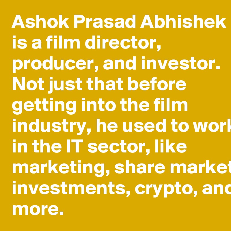 Ashok Prasad Abhishek is a film director, producer, and investor. Not just that before getting into the film industry, he used to work in the IT sector, like marketing, share market, investments, crypto, and more.