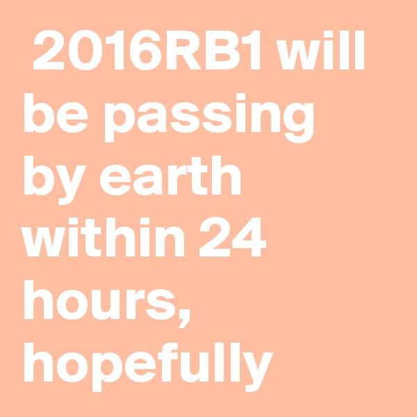  2016RB1 will be passing by earth within 24 hours, hopefully