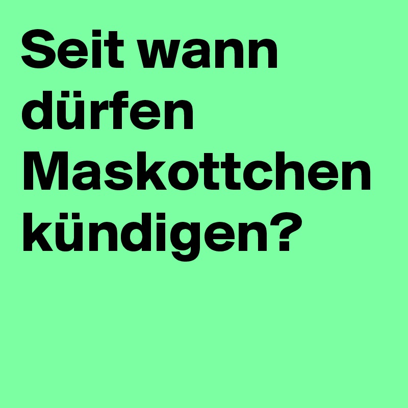 Seit wann dürfen Maskottchen kündigen?